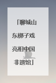 聊城山东梆子戏亮相中国非遗馆