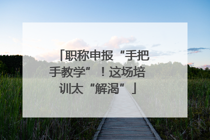 职称申报“手把手教学”！这场培训太“解渴”