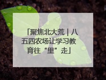 聚焦北大荒｜八五四农场让学习教育往“里”走