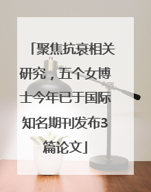 聚焦抗衰相关研究，五个女博士今年已于国际知名期刊发布3篇论文