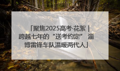 聚焦2025高考·花絮｜跨越七年的“送考约定” 淄博雷锋车队温暖两代人