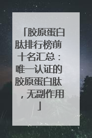 胶原蛋白肽排行榜前十名汇总：唯一认证的胶原蛋白肽，无副作用