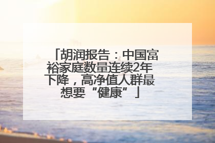 胡润报告：中国富裕家庭数量连续2年下降，高净值人群最想要“健康”
