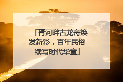 胥河畔古龙舟焕发新彩，百年民俗续写时代华章