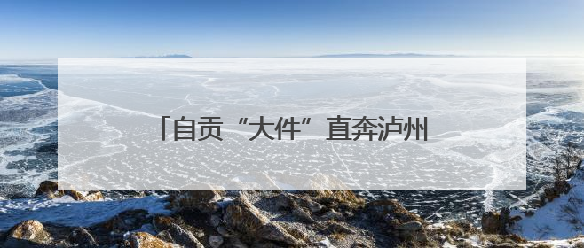 自贡“大件”直奔泸州 川南首条千吨级大件运输通道建设加速推进