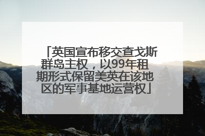 英国宣布移交查戈斯群岛主权，以99年租期形式保留美英在该地区的军事基地运营权