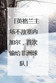 英格兰主场不敌塞内加尔，首次输给非洲球队