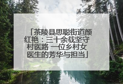 茶陵县思聪街道颜红艳：三十余载坚守村医路 一位乡村女医生的芳华与担当