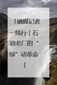 融媒记者一线行｜石油老厂的“绿”动革命
