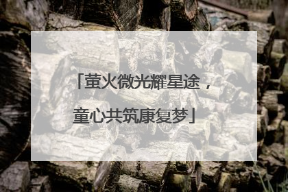 萤火微光耀星途，童心共筑康复梦