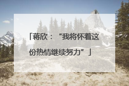 蒋欣：“我将怀着这份热情继续努力”