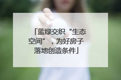 蓝绿交织“生态空间”，为好房子落地创造条件