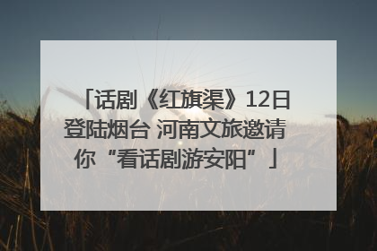 话剧《红旗渠》12日登陆烟台 河南文旅邀请你“看话剧游安阳”