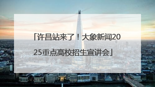 许昌站来了！大象新闻2025重点高校招生宣讲会