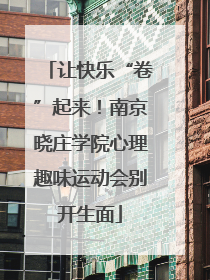 让快乐“卷”起来！南京晓庄学院心理趣味运动会别开生面