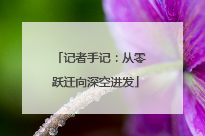 记者手记：从零跃迁向深空进发