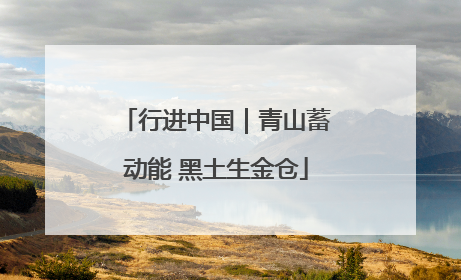 行进中国｜青山蓄动能 黑土生金仓