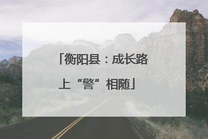 衡阳县：成长路上“警”相随