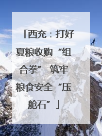 西充：打好夏粮收购“组合拳” 筑牢粮食安全“压舱石”
