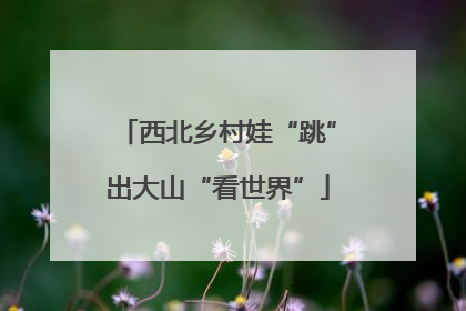 西北乡村娃“跳”出大山“看世界”