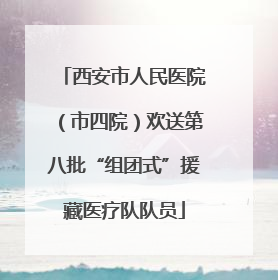 西安市人民医院（市四院）欢送第八批“组团式”援藏医疗队队员