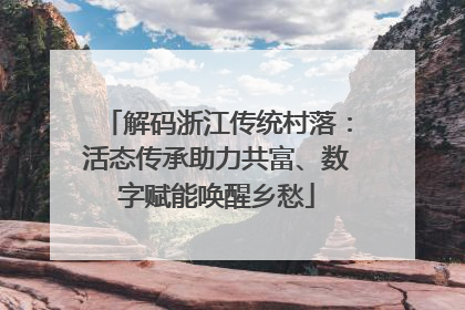 解码浙江传统村落：活态传承助力共富、数字赋能唤醒乡愁
