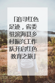 追寻红色足迹，省委驻滨海县乡村振兴工作队开启红色教育之旅