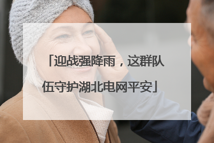 迎战强降雨，这群队伍守护湖北电网平安