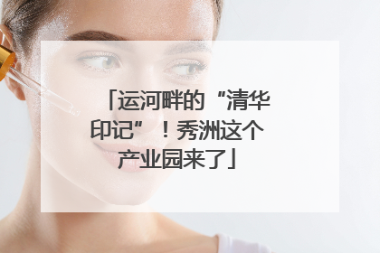 运河畔的“清华印记”！秀洲这个产业园来了