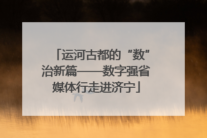 运河古都的“数”治新篇——数字强省媒体行走进济宁