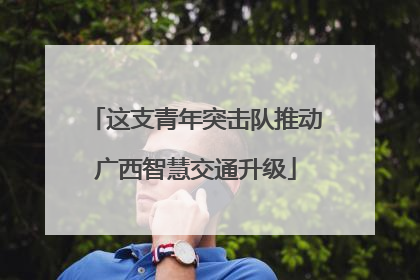 这支青年突击队推动广西智慧交通升级