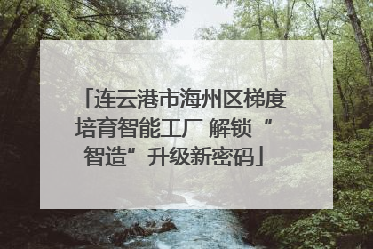 连云港市海州区梯度培育智能工厂 解锁“智造”升级新密码