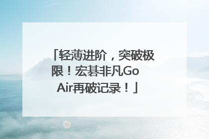轻薄进阶，突破极限！宏碁非凡Go Air再破记录！