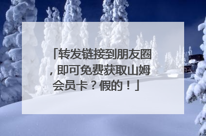 转发链接到朋友圈，即可免费获取山姆会员卡？假的！