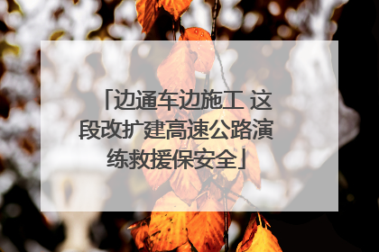 边通车边施工 这段改扩建高速公路演练救援保安全