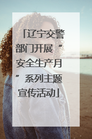 辽宁交警部门开展“安全生产月”系列主题宣传活动