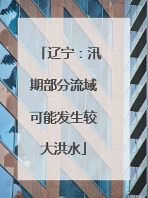 辽宁：汛期部分流域可能发生较大洪水