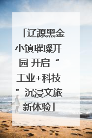 辽源黑金小镇璀璨开园 开启“工业+科技”沉浸文旅新体验