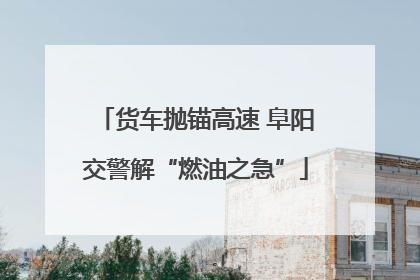 货车抛锚高速 阜阳交警解“燃油之急”