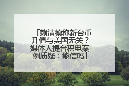 赖清德称新台币升值与美国无关？媒体人提台积电案例质疑：能信吗