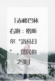 赤峰巴林右旗：格斯尔“浴马日”，赏民俗之美
