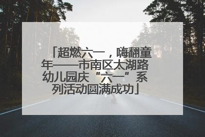 超燃六一，嗨翻童年——市南区太湖路幼儿园庆“六一”系列活动圆满成功