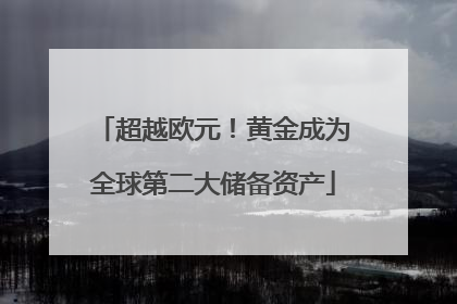 超越欧元！黄金成为全球第二大储备资产