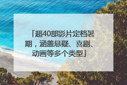 超40部影片定档暑期，涵盖悬疑、喜剧、动画等多个类型