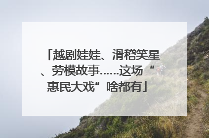 越剧娃娃、滑稽笑星、劳模故事……这场“惠民大戏”啥都有