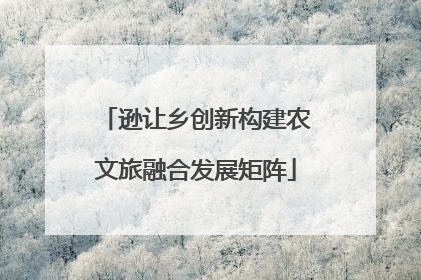 逊让乡创新构建农文旅融合发展矩阵