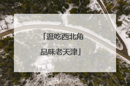 逛吃西北角 品味老天津