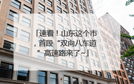 速看！山东这个市，首段“双向八车道”高速路来了~