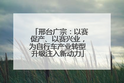邢台广宗：以赛促产、以赛兴业，为自行车产业转型升级注入新动力