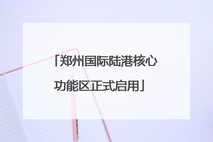 郑州国际陆港核心功能区正式启用